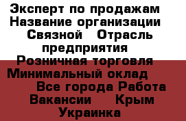 Эксперт по продажам › Название организации ­ Связной › Отрасль предприятия ­ Розничная торговля › Минимальный оклад ­ 32 000 - Все города Работа » Вакансии   . Крым,Украинка